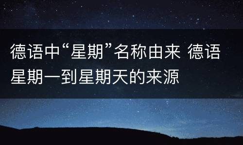 德语中“星期”名称由来 德语星期一到星期天的来源