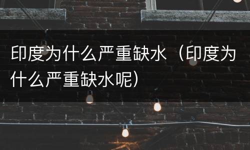 印度为什么严重缺水（印度为什么严重缺水呢）