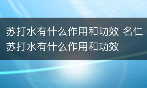 苏打水有什么作用和功效 名仁苏打水有什么作用和功效