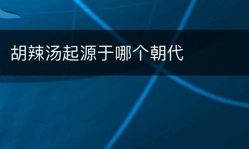 胡辣汤起源于哪个朝代