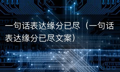 一句话表达缘分已尽（一句话表达缘分已尽文案）