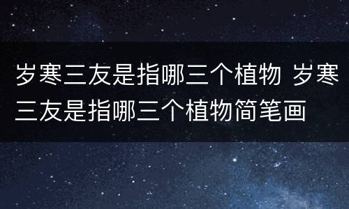 岁寒三友是指哪三个植物 岁寒三友是指哪三个植物简笔画