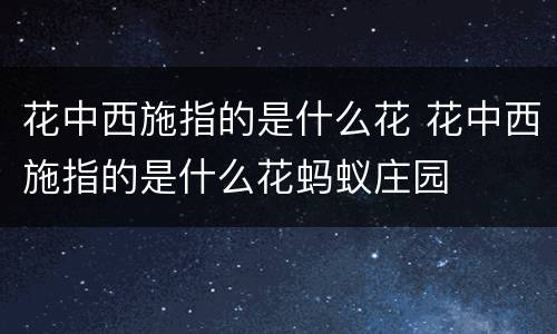 花中西施指的是什么花 花中西施指的是什么花蚂蚁庄园
