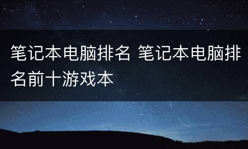 笔记本电脑排名 笔记本电脑排名前十游戏本
