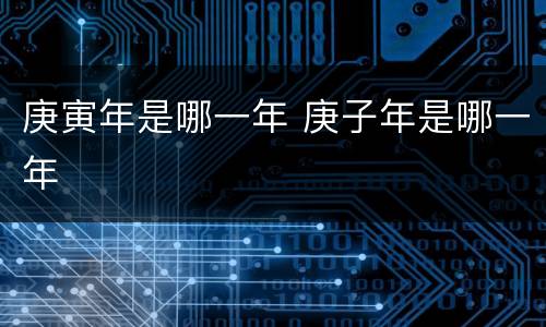 庚寅年是哪一年 庚子年是哪一年