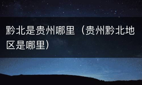 黔北是贵州哪里（贵州黔北地区是哪里）