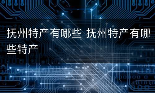 抚州特产有哪些 抚州特产有哪些特产