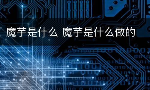 魔芋是什么 魔芋是什么做的
