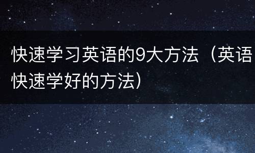 快速学习英语的9大方法（英语快速学好的方法）