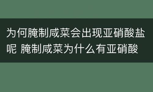为何腌制咸菜会出现亚硝酸盐呢 腌制咸菜为什么有亚硝酸