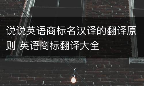 说说英语商标名汉译的翻译原则 英语商标翻译大全