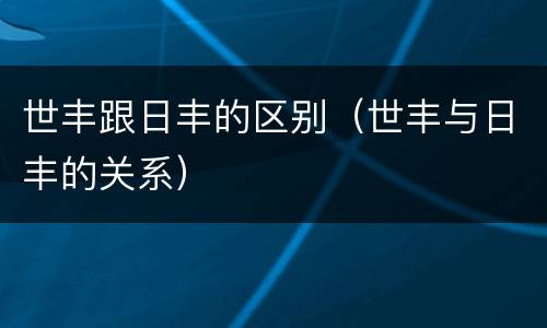 世丰跟日丰的区别（世丰与日丰的关系）