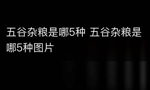 五谷杂粮是哪5种 五谷杂粮是哪5种图片