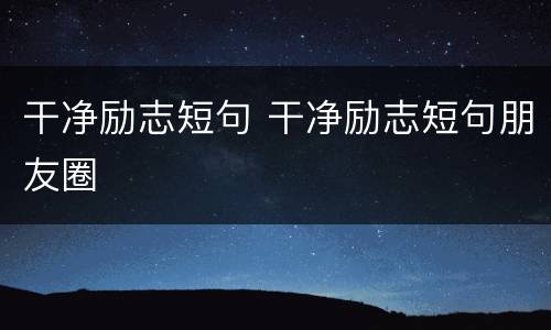 干净励志短句 干净励志短句朋友圈