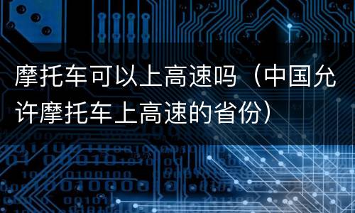 摩托车可以上高速吗（中国允许摩托车上高速的省份）