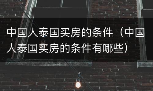 中国人泰国买房的条件（中国人泰国买房的条件有哪些）