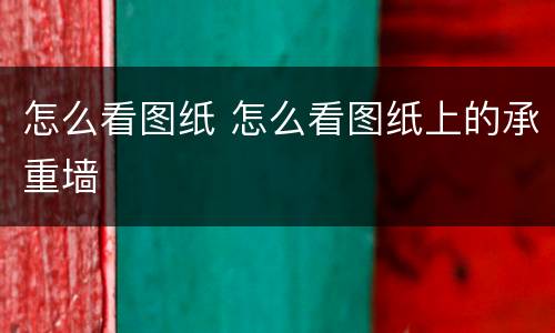 怎么看图纸 怎么看图纸上的承重墙