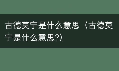 古德莫宁是什么意思（古德莫宁是什么意思?）