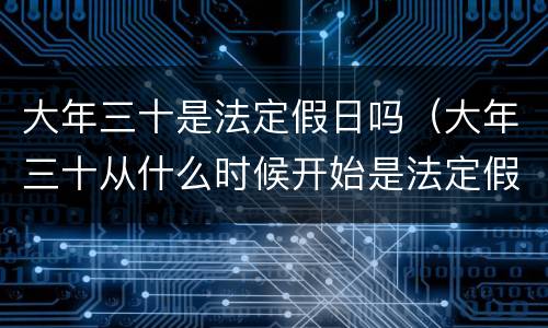 大年三十是法定假日吗（大年三十从什么时候开始是法定假日了）