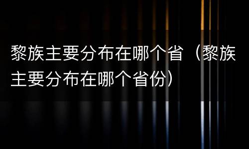 黎族主要分布在哪个省（黎族主要分布在哪个省份）