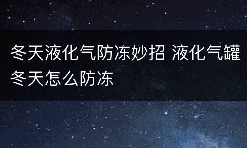冬天液化气防冻妙招 液化气罐冬天怎么防冻