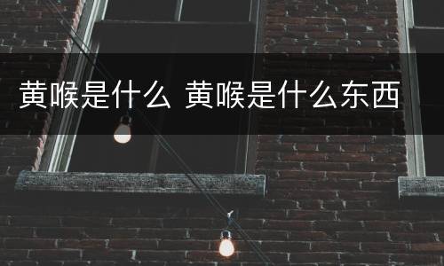 黄喉是什么 黄喉是什么东西