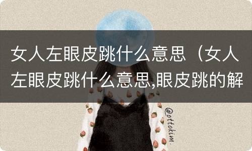 女人左眼皮跳什么意思（女人左眼皮跳什么意思,眼皮跳的解释和预兆）