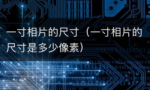 一寸相片的尺寸（一寸相片的尺寸是多少像素）