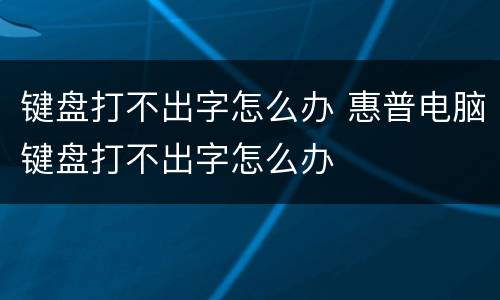 键盘打不出字怎么办 惠普电脑键盘打不出字怎么办