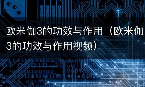 欧米伽3的功效与作用（欧米伽3的功效与作用视频）