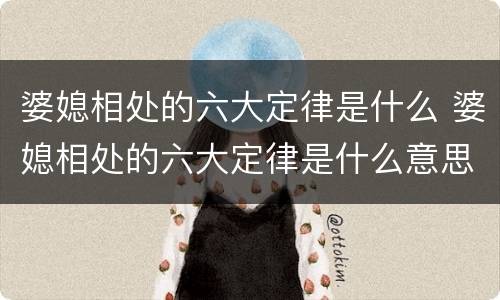婆媳相处的六大定律是什么 婆媳相处的六大定律是什么意思