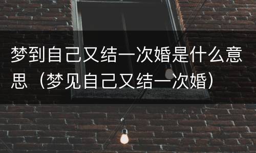 梦到自己又结一次婚是什么意思（梦见自己又结一次婚）