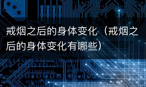 戒烟之后的身体变化（戒烟之后的身体变化有哪些）