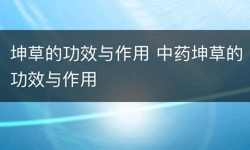 坤草的功效与作用 中药坤草的功效与作用