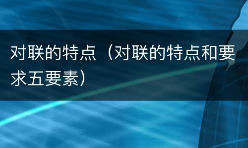 对联的特点（对联的特点和要求五要素）
