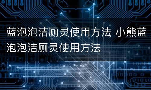 蓝泡泡洁厕灵使用方法 小熊蓝泡泡洁厕灵使用方法