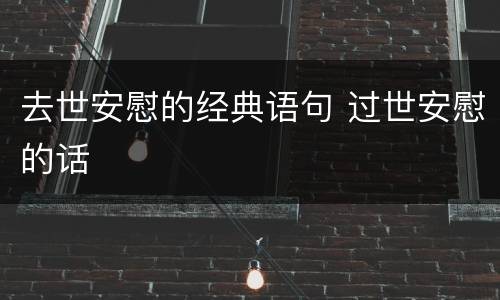 去世安慰的经典语句 过世安慰的话
