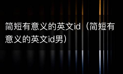 简短有意义的英文id（简短有意义的英文id男）