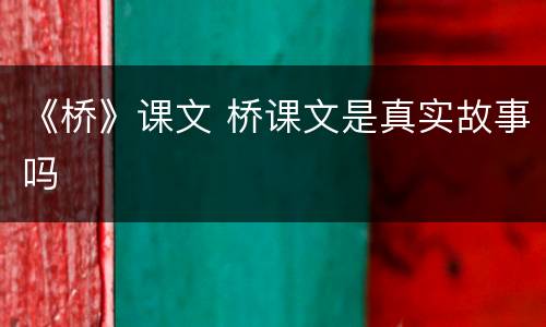 《桥》课文 桥课文是真实故事吗