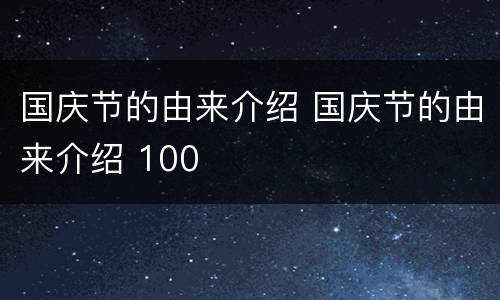 国庆节的由来介绍 国庆节的由来介绍 100