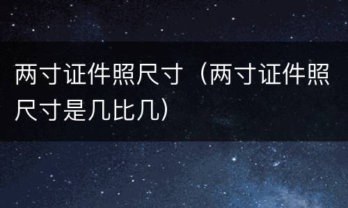 两寸证件照尺寸（两寸证件照尺寸是几比几）