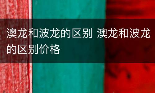 澳龙和波龙的区别 澳龙和波龙的区别价格