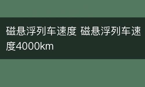 磁悬浮列车速度 磁悬浮列车速度4000km