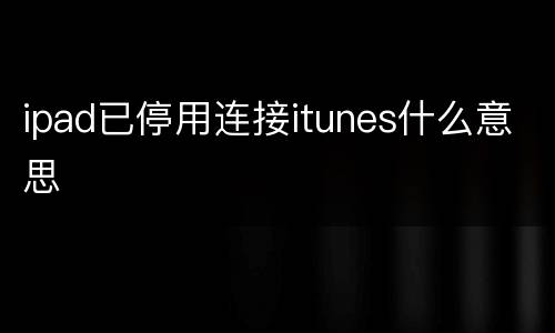 ipad已停用连接itunes什么意思