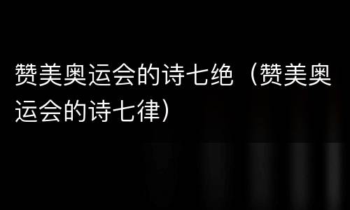 赞美奥运会的诗七绝（赞美奥运会的诗七律）