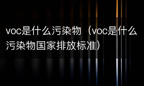 voc是什么污染物（voc是什么污染物国家排放标准）