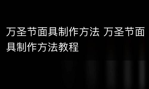 万圣节面具制作方法 万圣节面具制作方法教程