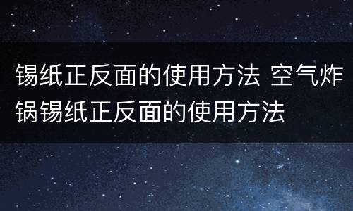 锡纸正反面的使用方法 空气炸锅锡纸正反面的使用方法
