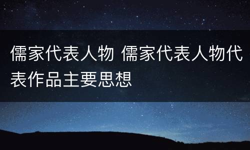 儒家代表人物 儒家代表人物代表作品主要思想