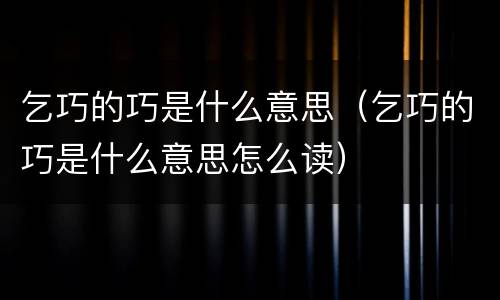 乞巧的巧是什么意思（乞巧的巧是什么意思怎么读）